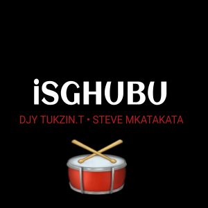 Djy Tukzin.T & Steve Mkatakata - iSghubu 