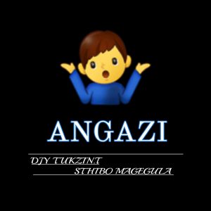 Djy Tukzin.T & Sthibo Magegula - Angazi 