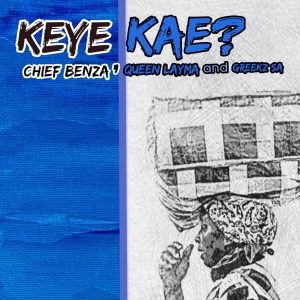 Chief Benza, Queen Layma,Greekz SA - Keye Kae? 