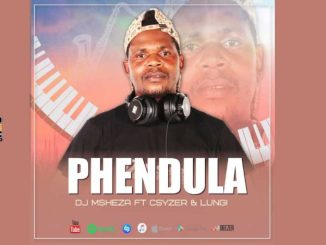 Phendula – Dj Msheza Ft Csyzer & Lungi